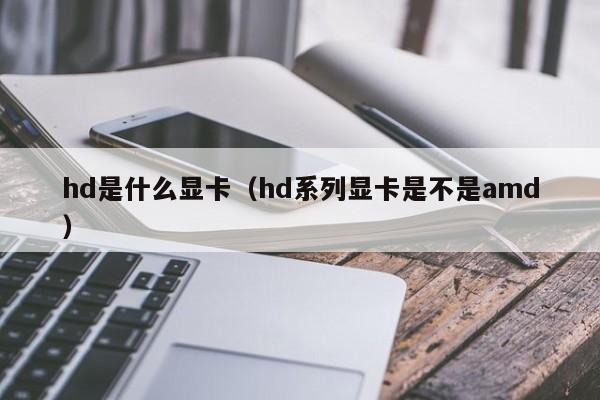 hd是什么显卡（hd系列显卡是不是amd）
